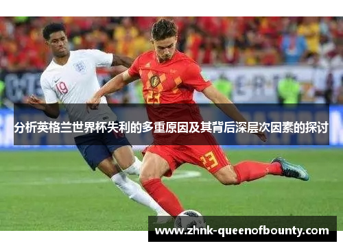 分析英格兰世界杯失利的多重原因及其背后深层次因素的探讨
