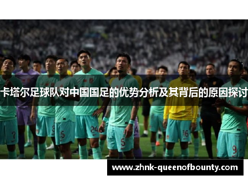 卡塔尔足球队对中国国足的优势分析及其背后的原因探讨