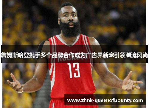 詹姆斯哈登携手多个品牌合作成为广告界新宠引领潮流风尚