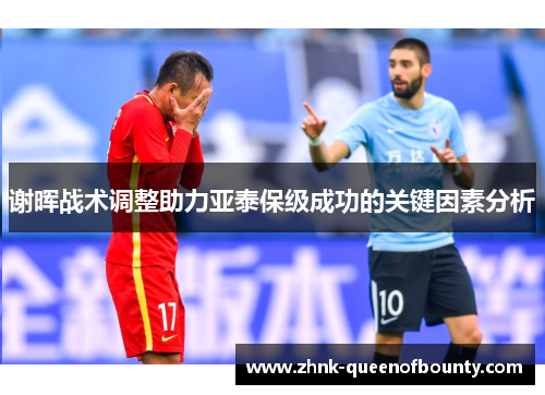 谢晖战术调整助力亚泰保级成功的关键因素分析