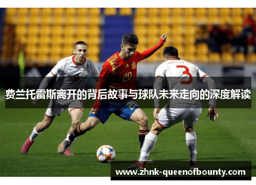 费兰托雷斯离开的背后故事与球队未来走向的深度解读