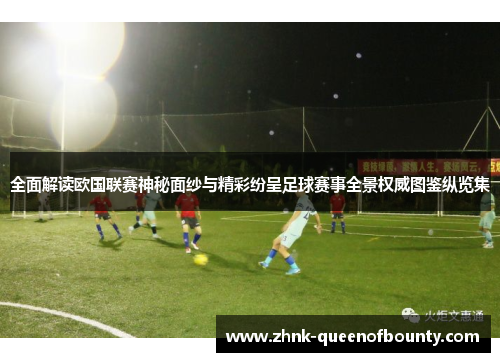 全面解读欧国联赛神秘面纱与精彩纷呈足球赛事全景权威图鉴纵览集