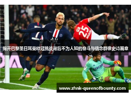 揭开巴黎圣日耳曼欧冠挑战背后不为人知的奋斗与信念群像史诗篇章
