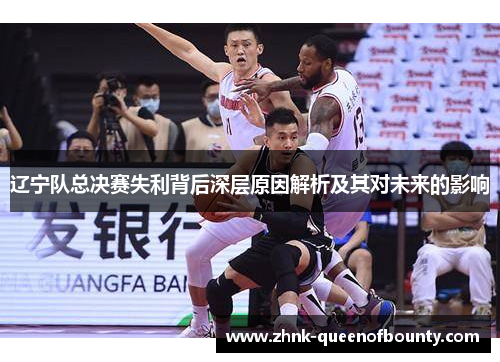 辽宁队总决赛失利背后深层原因解析及其对未来的影响