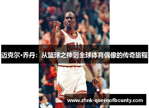 迈克尔·乔丹：从篮球之神到全球体育偶像的传奇旅程