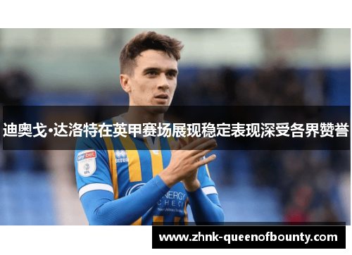 迪奥戈·达洛特在英甲赛场展现稳定表现深受各界赞誉