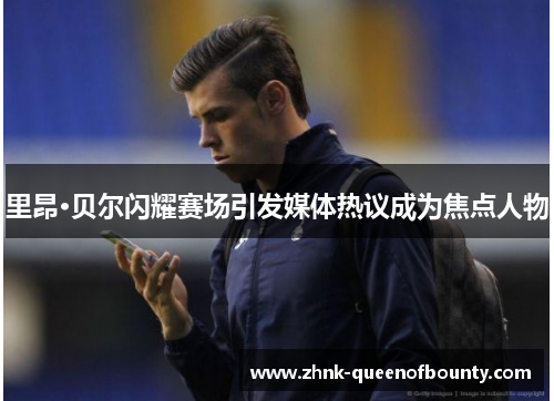 里昂·贝尔闪耀赛场引发媒体热议成为焦点人物