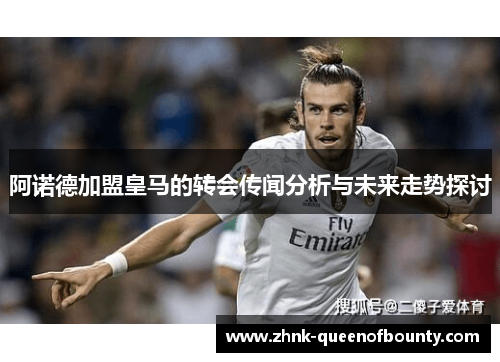 阿诺德加盟皇马的转会传闻分析与未来走势探讨