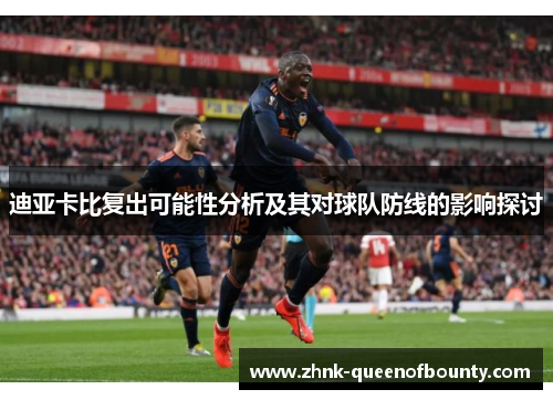 迪亚卡比复出可能性分析及其对球队防线的影响探讨