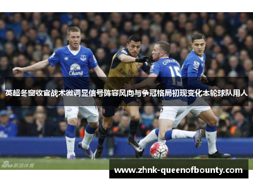 英超冬窗收官战术微调显信号阵容风向与争冠格局初现变化本轮球队用人