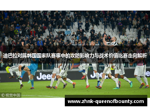 迪巴拉对阵韩国国家队赛事中的攻防影响力与战术价值比赛走向解析