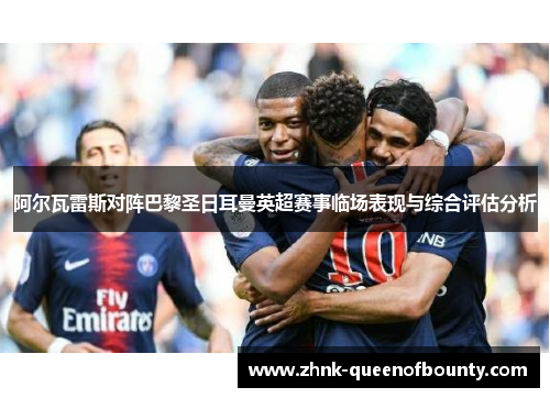 阿尔瓦雷斯对阵巴黎圣日耳曼英超赛事临场表现与综合评估分析