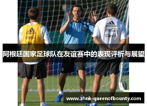 阿根廷国家足球队在友谊赛中的表现评析与展望