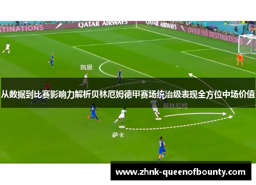 从数据到比赛影响力解析贝林厄姆德甲赛场统治级表现全方位中场价值