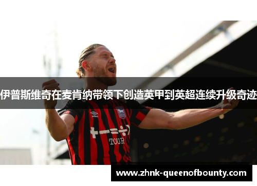 伊普斯维奇在麦肯纳带领下创造英甲到英超连续升级奇迹