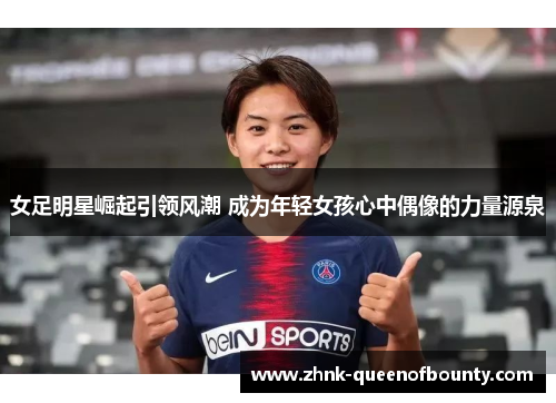 女足明星崛起引领风潮 成为年轻女孩心中偶像的力量源泉