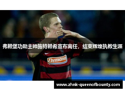 弗赖堡功勋主帅施特赖希宣布离任，结束辉煌执教生涯