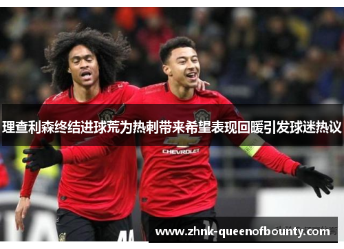 理查利森终结进球荒为热刺带来希望表现回暖引发球迷热议