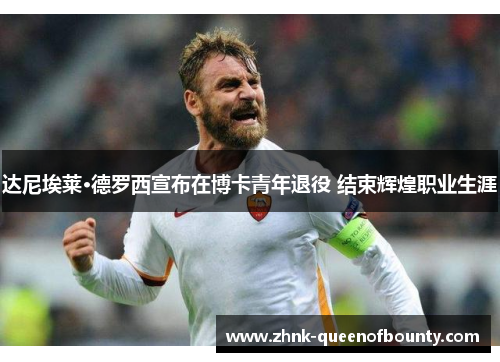 达尼埃莱·德罗西宣布在博卡青年退役 结束辉煌职业生涯