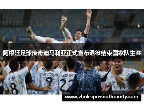 阿根廷足球传奇迪马利亚正式宣布退役结束国家队生涯