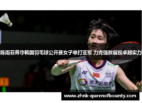 陈雨菲勇夺韩国羽毛球公开赛女子单打亚军 力克强敌展现卓越实力