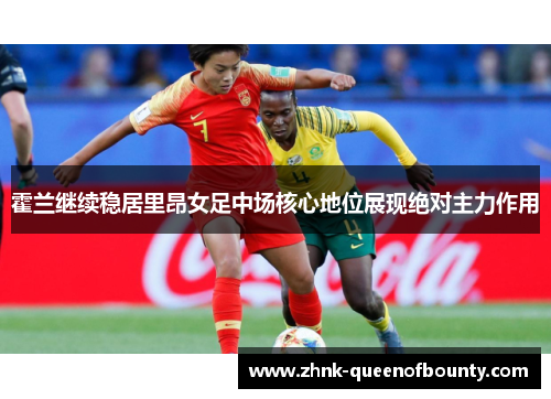 霍兰继续稳居里昂女足中场核心地位展现绝对主力作用