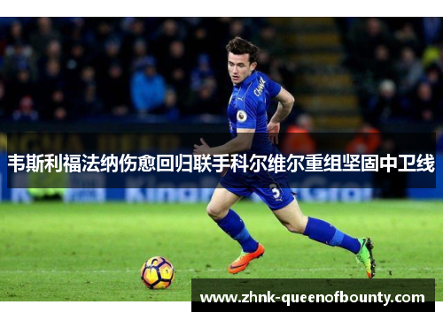 韦斯利福法纳伤愈回归联手科尔维尔重组坚固中卫线