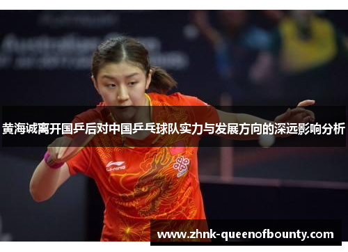 黄海诚离开国乒后对中国乒乓球队实力与发展方向的深远影响分析