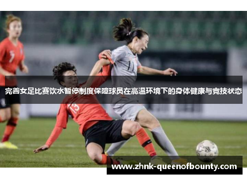 完善女足比赛饮水暂停制度保障球员在高温环境下的身体健康与竞技状态