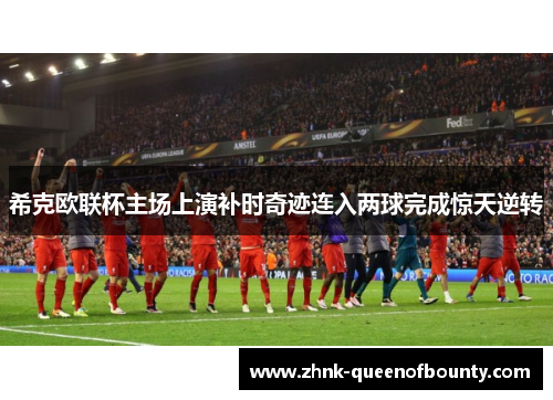 希克欧联杯主场上演补时奇迹连入两球完成惊天逆转